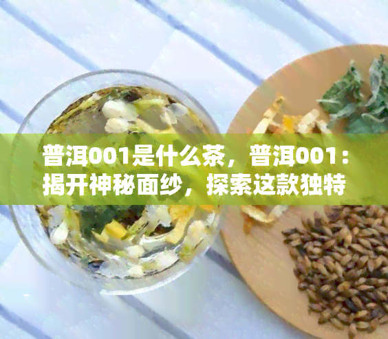 普洱001是什么茶，普洱001：揭开神秘面纱，探索这款独特茶叶的真面目