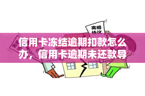 信用卡冻结逾期扣款怎么办，信用卡逾期未还款导致冻结，如何处理已产生的扣款问题？