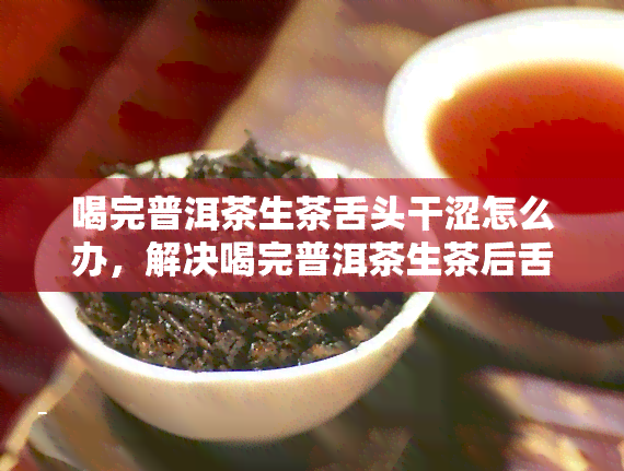 喝完普洱茶生茶舌头干涩怎么办，解决喝完普洱茶生茶后舌头发干的妙招