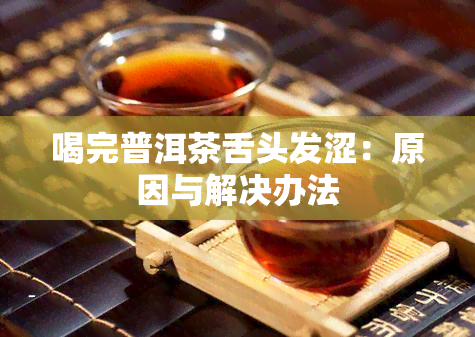 喝完普洱茶舌头发涩：原因与解决办法