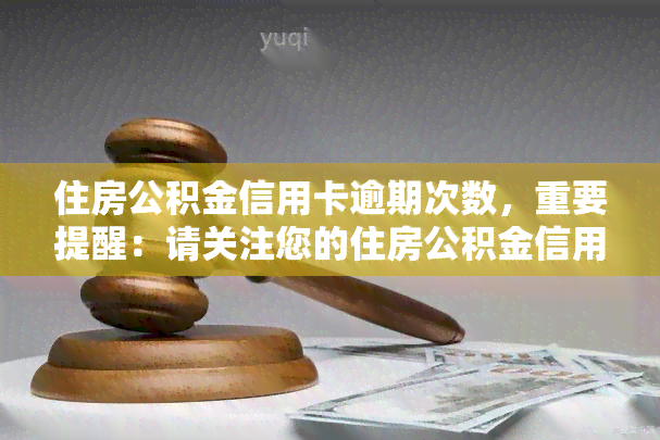 住房公积金信用卡逾期次数，重要提醒：请关注您的住房公积金信用卡逾期次数，以免影响信用记录！