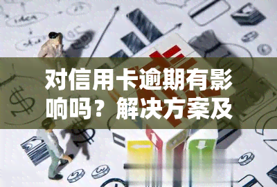 对信用卡逾期有影响吗？解决方案及建议