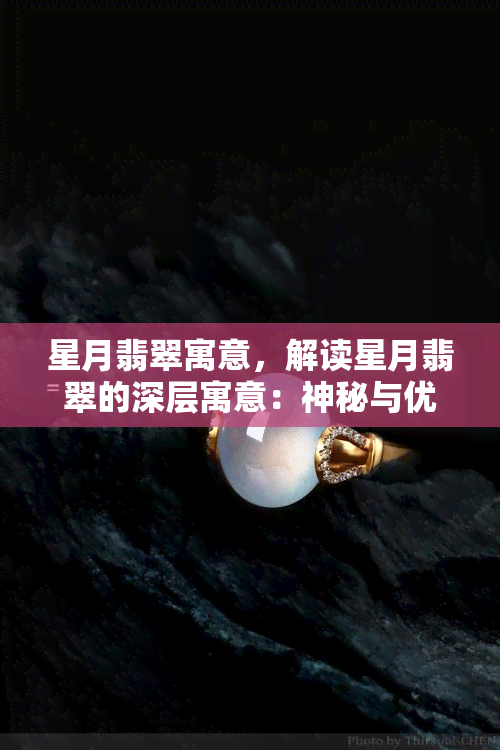 星月翡翠寓意，解读星月翡翠的深层寓意：神秘与优雅并存的宝石之选