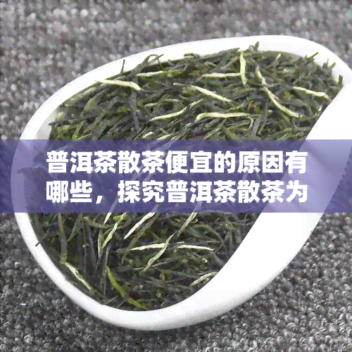 普洱茶散茶便宜的原因有哪些，探究普洱茶散茶为何价格更亲民