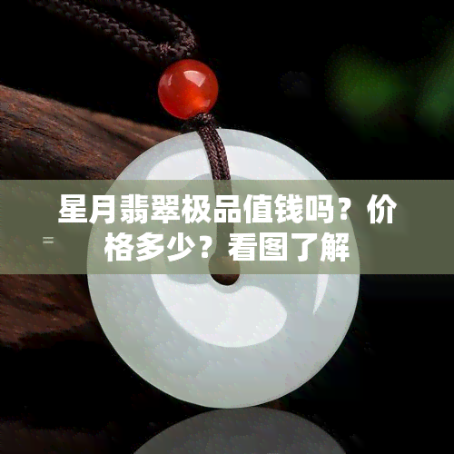 星月翡翠极品值钱吗？价格多少？看图了解