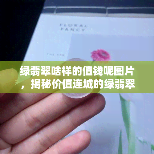 绿翡翠啥样的值钱呢图片，揭秘价值连城的绿翡翠：什么样的图片最珍贵？