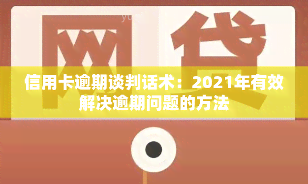 信用卡逾期谈判话术：2021年有效解决逾期问题的方法