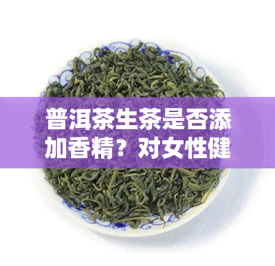 普洱茶生茶是否添加香精？对女性健有何影响？——百度百科