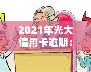 2021年光大信用卡逾期：新法规及逾期率解析