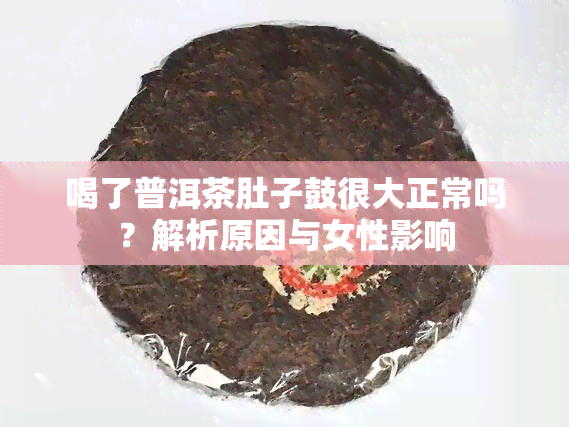 喝了普洱茶肚子鼓很大正常吗？解析原因与女性影响