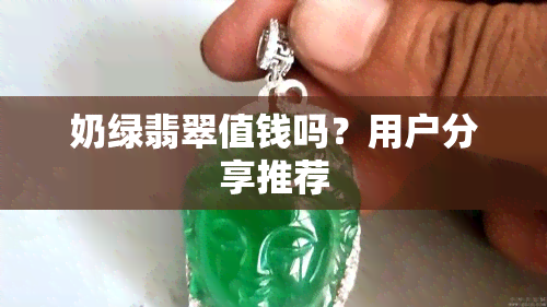 奶绿翡翠值钱吗？用户分享推荐