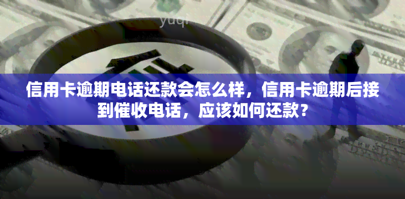 信用卡逾期电话还款会怎么样，信用卡逾期后接到电话，应该如何还款？