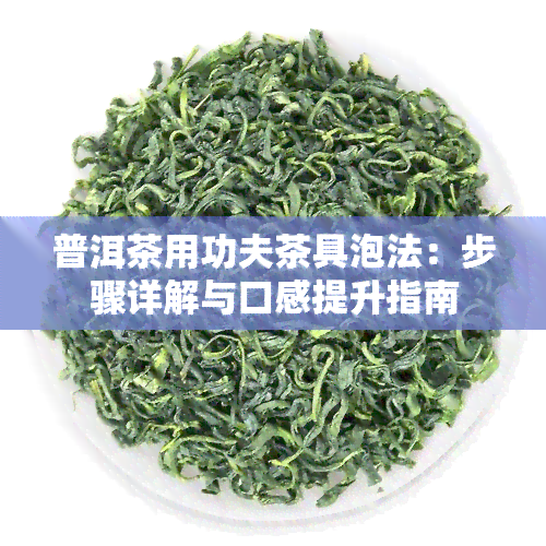 普洱茶用功夫茶具泡法：步骤详解与口感提升指南