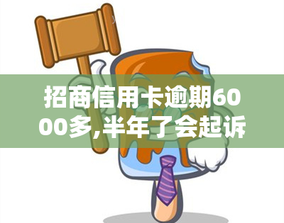 招商信用卡逾期6000多,半年了会起诉吗？