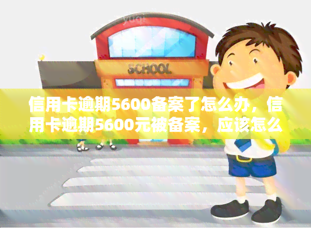 信用卡逾期5600备案了怎么办，信用卡逾期5600元被备案，应该怎么办？