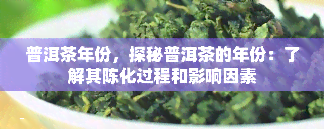 普洱茶年份，探秘普洱茶的年份：了解其陈化过程和影响因素