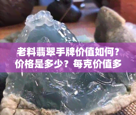 老料翡翠手牌价值如何？价格是多少？每克价值多少？