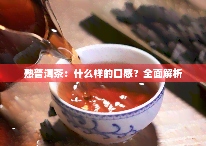 熟普洱茶：什么样的口感？全面解析