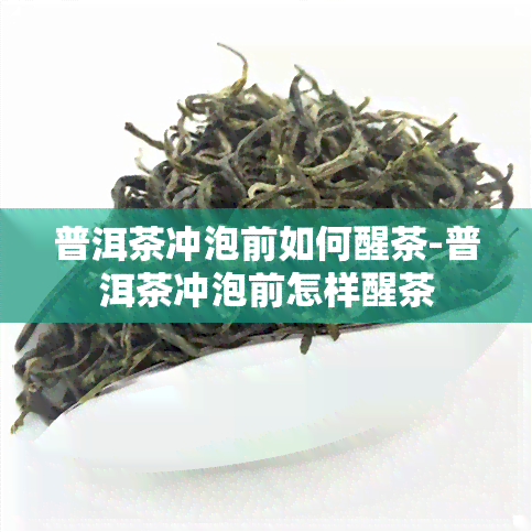 普洱茶冲泡前如何醒茶-普洱茶冲泡前怎样醒茶