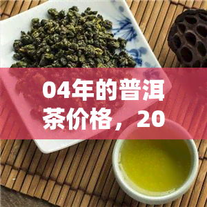 04年的普洱茶价格，2004年普洱茶市场价格分析报告