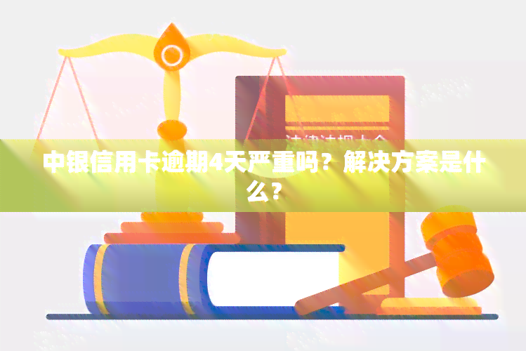 中银信用卡逾期4天严重吗？解决方案是什么？