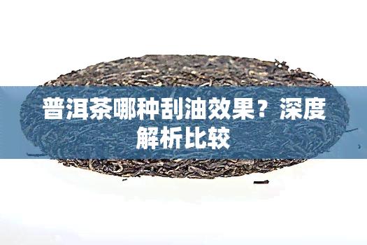 普洱茶哪种刮油效果？深度解析比较