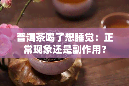 普洱茶喝了想睡觉：正常现象还是副作用？