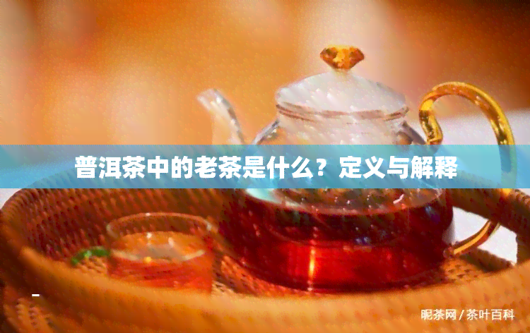 普洱茶中的老茶是什么？定义与解释