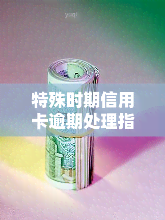 特殊时期信用卡逾期处理指南：正确应对逾期问题