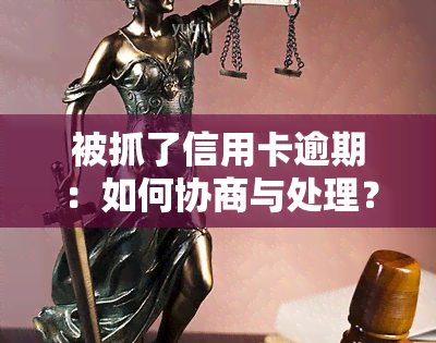 被抓了信用卡逾期：如何协商与处理？