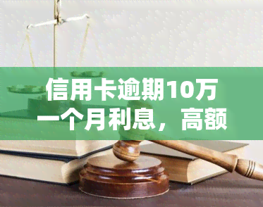 信用卡逾期10万一个月利息，高额逾期：信用卡欠款10万元，每月需支付多少利息？