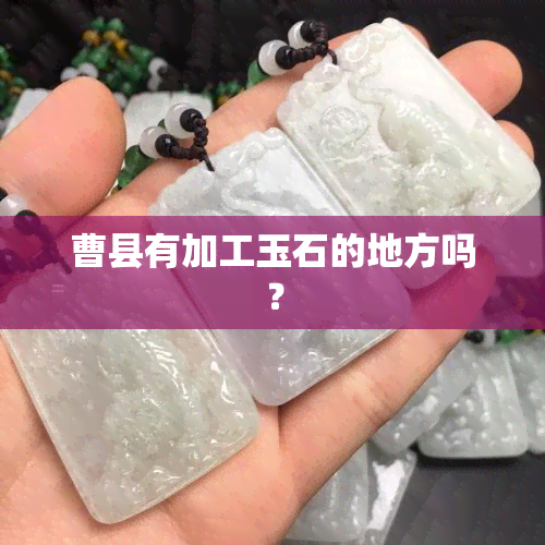 曹县有加工玉石的地方吗？