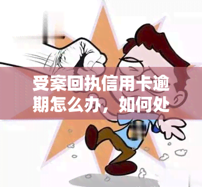 受案回执信用卡逾期怎么办，如何处理信用卡逾期？了解受案回执的重要性！