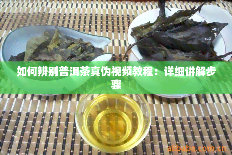 如何辨别普洱茶真伪视频教程：详细讲解步骤