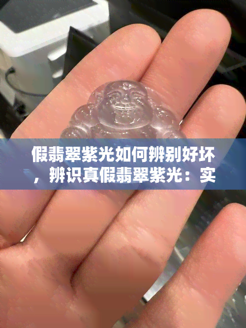 假翡翠紫光如何辨别好坏，辨识真假翡翠紫光：实用技巧与注意事项