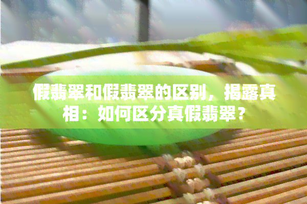 假翡翠和假翡翠的区别，揭露真相：如何区分真假翡翠？