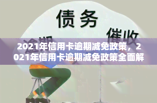 2021年信用卡逾期减免政策，2021年信用卡逾期减免政策全面解读