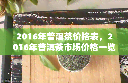 2016年普洱茶价格表，2016年普洱茶市场价格一览表