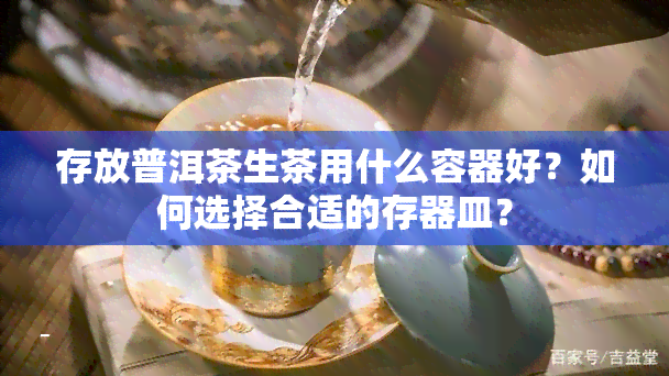 存放普洱茶生茶用什么容器好？如何选择合适的存器皿？