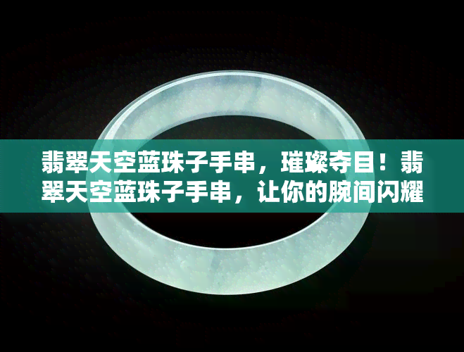 翡翠天空蓝珠子手串，璀璨夺目！翡翠天空蓝珠子手串，让你的腕间闪耀无比光彩！