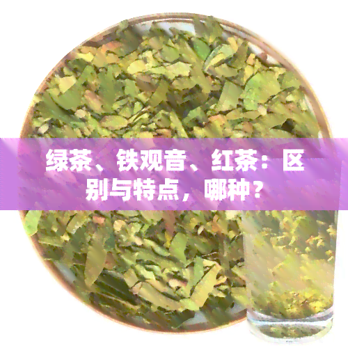 绿茶、铁观音、红茶：区别与特点，哪种？