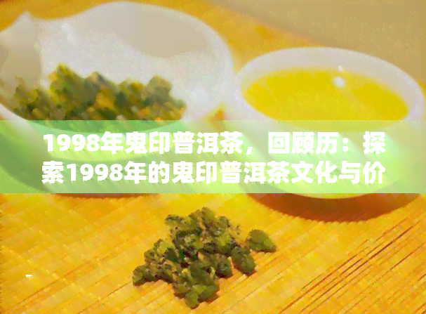 1998年鬼印普洱茶，回顾历：探索1998年的鬼印普洱茶文化与价值