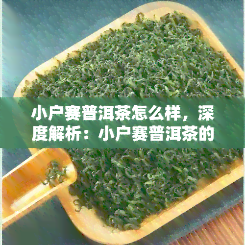 小户赛普洱茶怎么样，深度解析：小户赛普洱茶的口感与品质