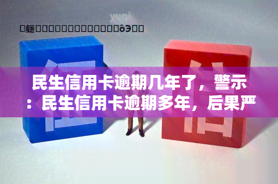 民生信用卡逾期几年了，警示：民生信用卡逾期多年，后果严重！