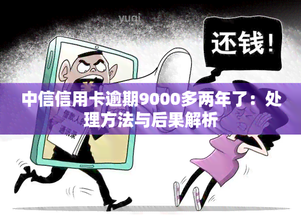 中信信用卡逾期9000多两年了：处理方法与后果解析