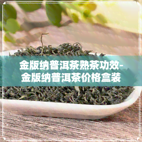 金版纳普洱茶熟茶功效-金版纳普洱茶价格盒装