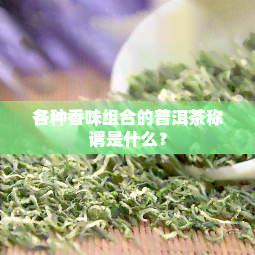 各种香味组合的普洱茶称谓是什么？