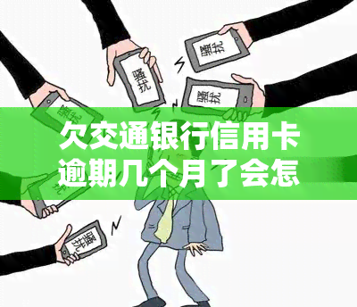 欠交通银行信用卡逾期几个月了会怎么办？解决方法全攻略！