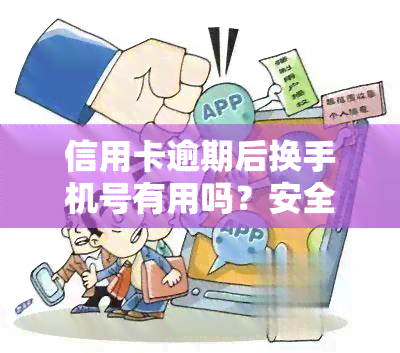 信用卡逾期后换手机号有用吗？安全风险如何避免？