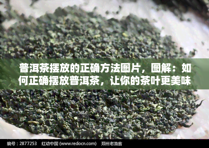 普洱茶摆放的正确方法图片，图解：如何正确摆放普洱茶，让你的茶叶更美味！